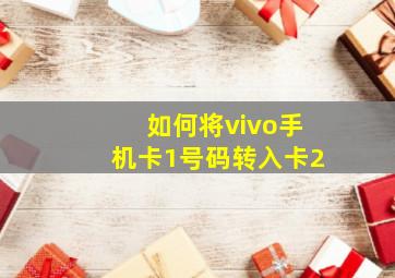 如何将vivo手机卡1号码转入卡2