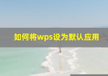 如何将wps设为默认应用