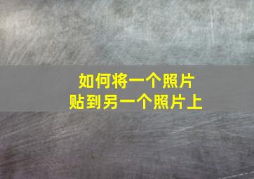 如何将一个照片贴到另一个照片上