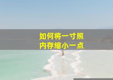 如何将一寸照内存缩小一点