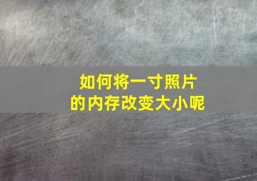 如何将一寸照片的内存改变大小呢