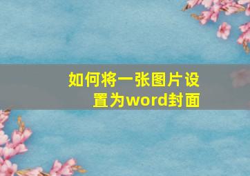 如何将一张图片设置为word封面