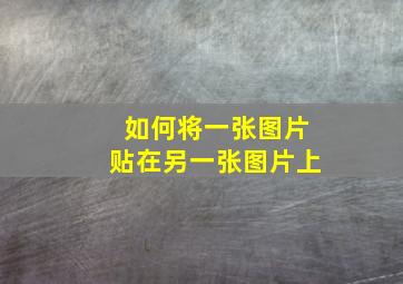 如何将一张图片贴在另一张图片上