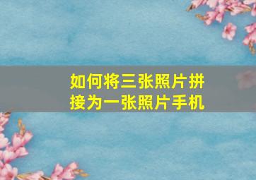 如何将三张照片拼接为一张照片手机