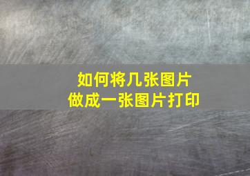 如何将几张图片做成一张图片打印