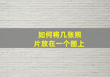 如何将几张照片放在一个图上