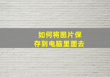 如何将图片保存到电脑里面去