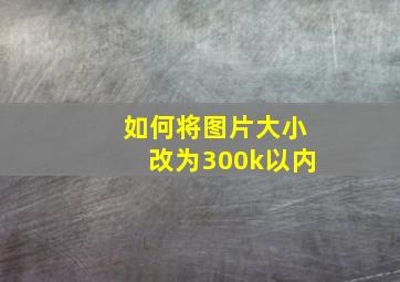 如何将图片大小改为300k以内