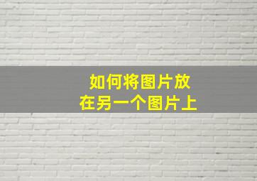 如何将图片放在另一个图片上