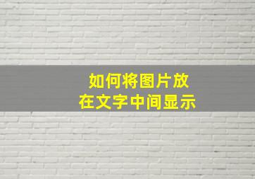 如何将图片放在文字中间显示