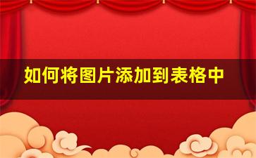 如何将图片添加到表格中