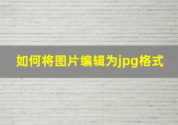 如何将图片编辑为jpg格式