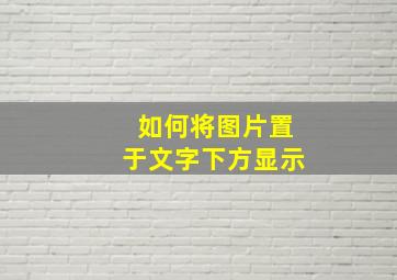 如何将图片置于文字下方显示