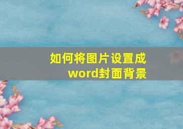 如何将图片设置成word封面背景