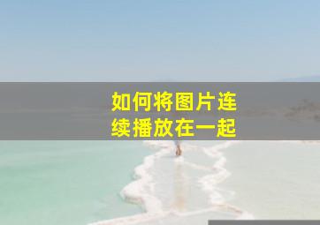 如何将图片连续播放在一起