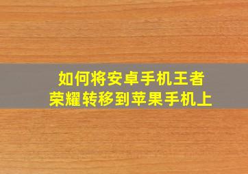 如何将安卓手机王者荣耀转移到苹果手机上