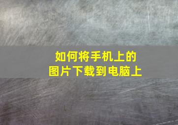 如何将手机上的图片下载到电脑上