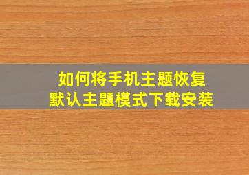 如何将手机主题恢复默认主题模式下载安装