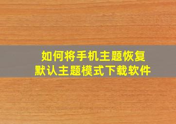 如何将手机主题恢复默认主题模式下载软件