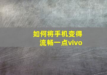 如何将手机变得流畅一点vivo