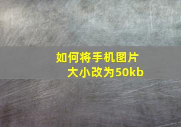 如何将手机图片大小改为50kb