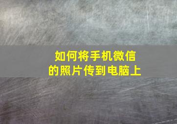 如何将手机微信的照片传到电脑上