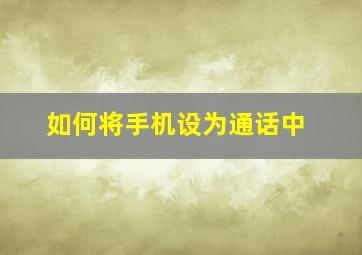 如何将手机设为通话中