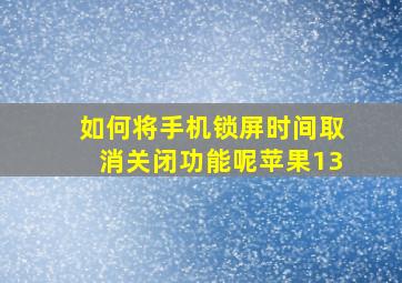 如何将手机锁屏时间取消关闭功能呢苹果13