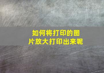 如何将打印的图片放大打印出来呢