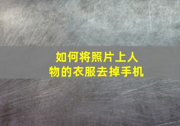 如何将照片上人物的衣服去掉手机