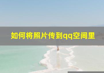 如何将照片传到qq空间里