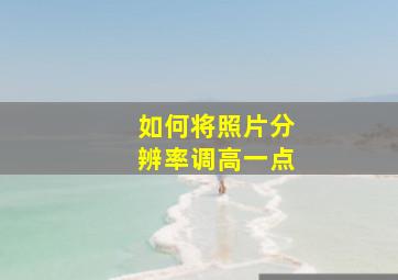 如何将照片分辨率调高一点