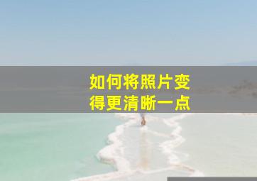 如何将照片变得更清晰一点