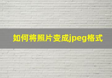 如何将照片变成jpeg格式