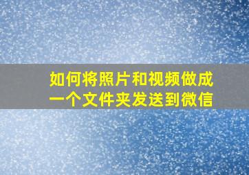 如何将照片和视频做成一个文件夹发送到微信