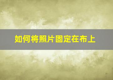 如何将照片固定在布上