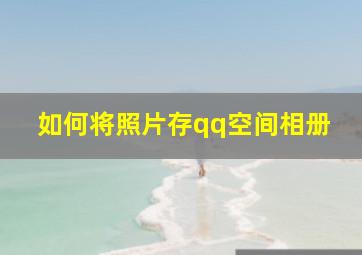 如何将照片存qq空间相册