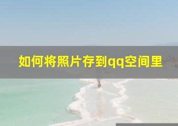 如何将照片存到qq空间里