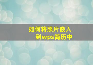 如何将照片嵌入到wps简历中