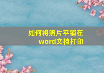 如何将照片平铺在word文档打印