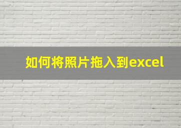 如何将照片拖入到excel