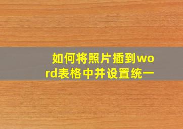 如何将照片插到word表格中并设置统一