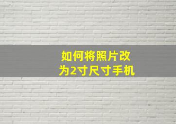 如何将照片改为2寸尺寸手机