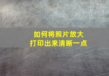 如何将照片放大打印出来清晰一点