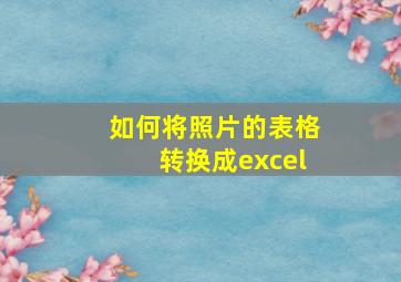 如何将照片的表格转换成excel