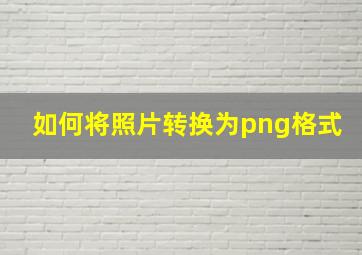 如何将照片转换为png格式