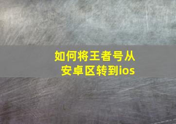 如何将王者号从安卓区转到ios