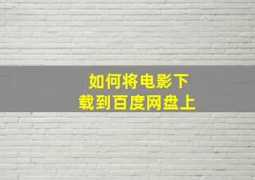 如何将电影下载到百度网盘上