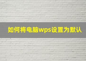 如何将电脑wps设置为默认