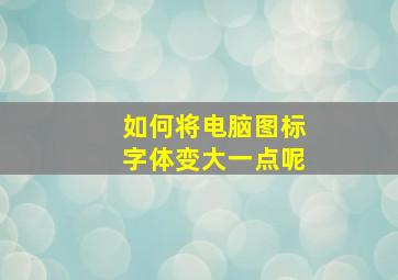 如何将电脑图标字体变大一点呢